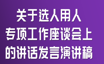 关于选人用人专项工作座谈会上的讲话发言演讲稿
