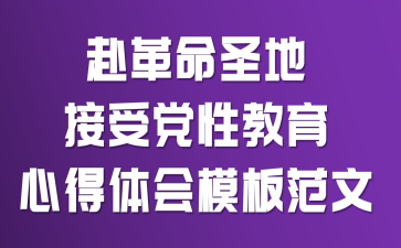 赴革命圣地接受党性教育心得体会模板范文