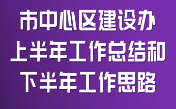 市中心区建设办上半年工作总结和下半年工作思路