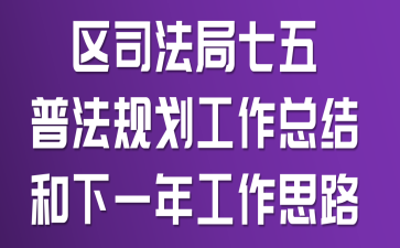 区司法局七五普法规划工作总结和下一年工作思路