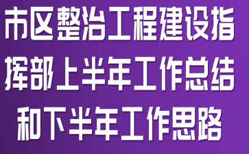 市区整治工程建设指挥部上半年工作总结和下半年工作思路