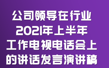 公司领导在行业2021年上半年工作电视电话会上的讲话发言演讲稿