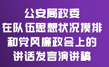 公安局政委在队伍思想状况摸排和党风廉政会上的讲话发言演讲稿