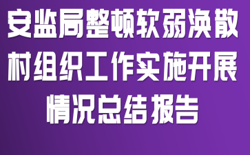 安监局整顿软弱涣散村组织工作实施开展情况总结报告