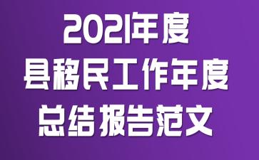 2021年度县移民工作年度总结报告范文