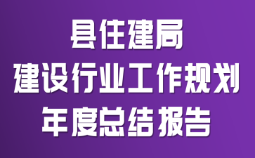 县住建局建设行业工作规划年度总结报告