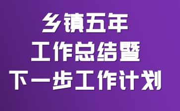乡镇五年工作总结暨下一步工作计划