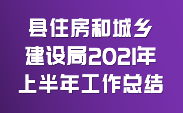 县住房和城乡建设局2021年上半年工作总结
