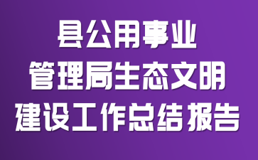 县公用事业管理局生态文明建设工作总结报告
