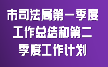 市司法局第一季度工作总结和第二季度工作计划
