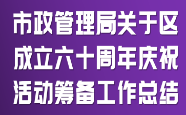 市政管理局关于区成立六十周年庆祝活动筹备工作总结
