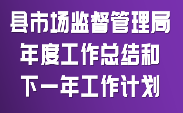 县市场监督管理局年度工作总结和下一年工作计划
