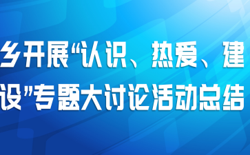 乡开展“认识、热爱、建设”专题大讨论活动总结