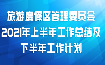 旅游度假区管理委员会2021年上半年工作总结及下半年工作计划
